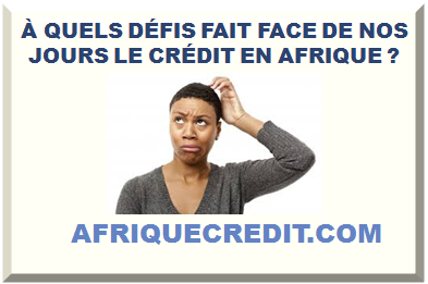 À QUELS DÉFIS FAIT FACE DE NOS JOURS LE CRÉDIT EN AFRIQUE ? ></div>
<div class=